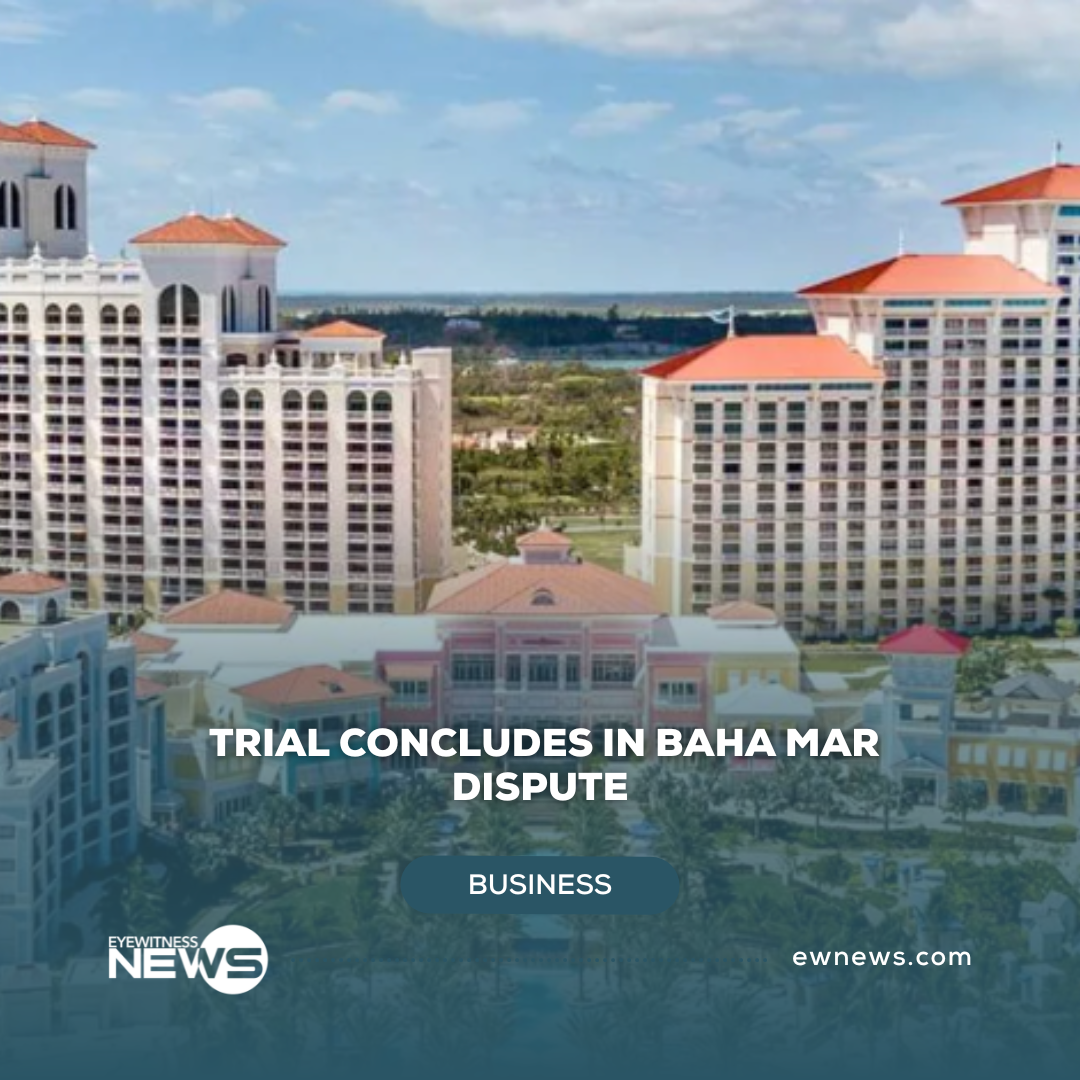 Trial in Baha Mar dispute ends – Eye Witness News