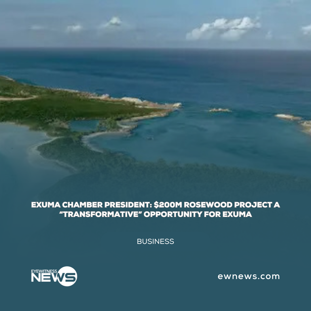 Exuma Chamber President: $200M Rosewood project a “Transformative” opportunity for Exuma