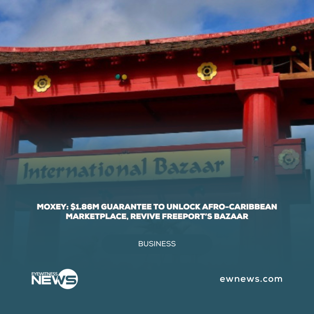 Moxey: $1.86M guarantee to unlock Afro-Caribbean Marketplace, revive Freeport’s Bazaar