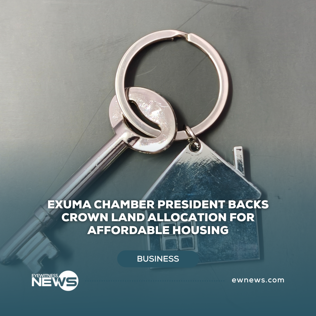 Exuma Chamber President backs crown land allocation for Affordable housing, calls it key to economic growth