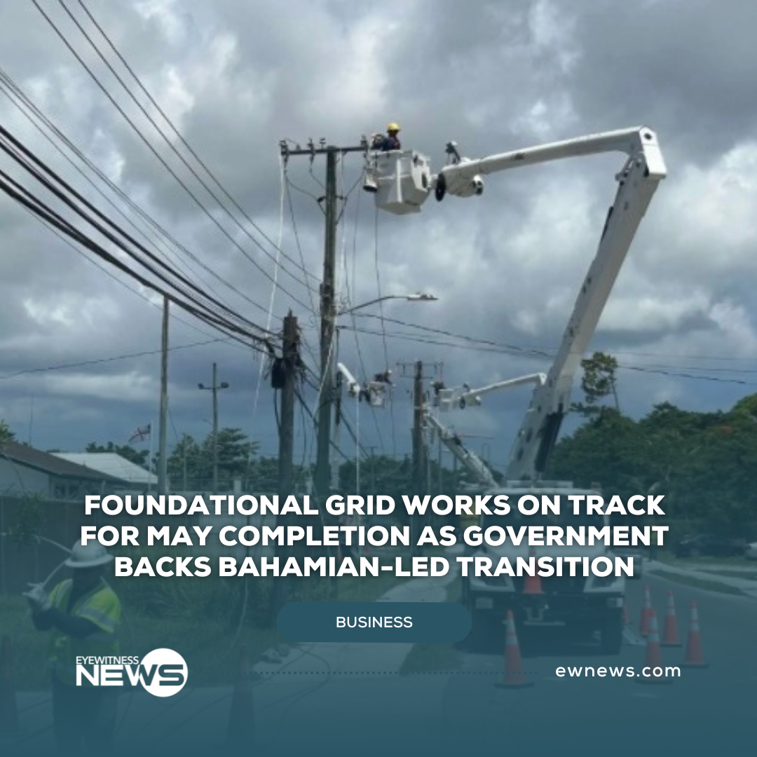 Foundational grid works on track for May completion as government backs Bahamian-led transition