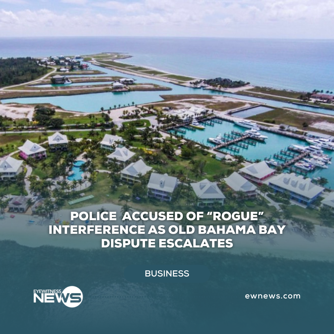 Police accused of “rogue” interference as Old Bahama Bay dispute escalates