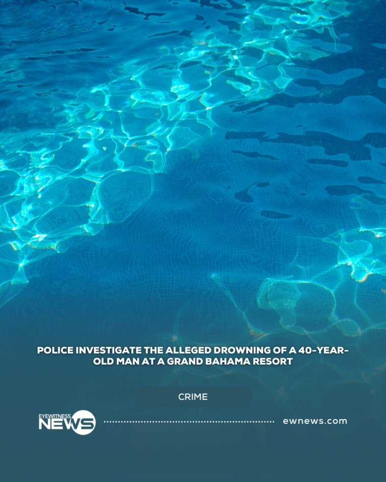 Police investigate the alleged drowning of a 40-year-old man at a Grand Bahama resort