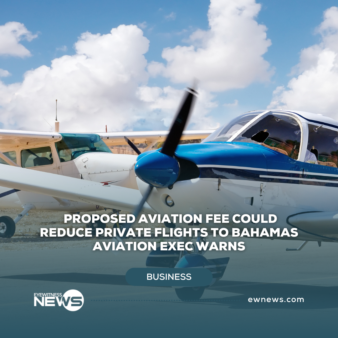 Proposed aviation fee could reduce private flights to Bahamas aviation exec warns