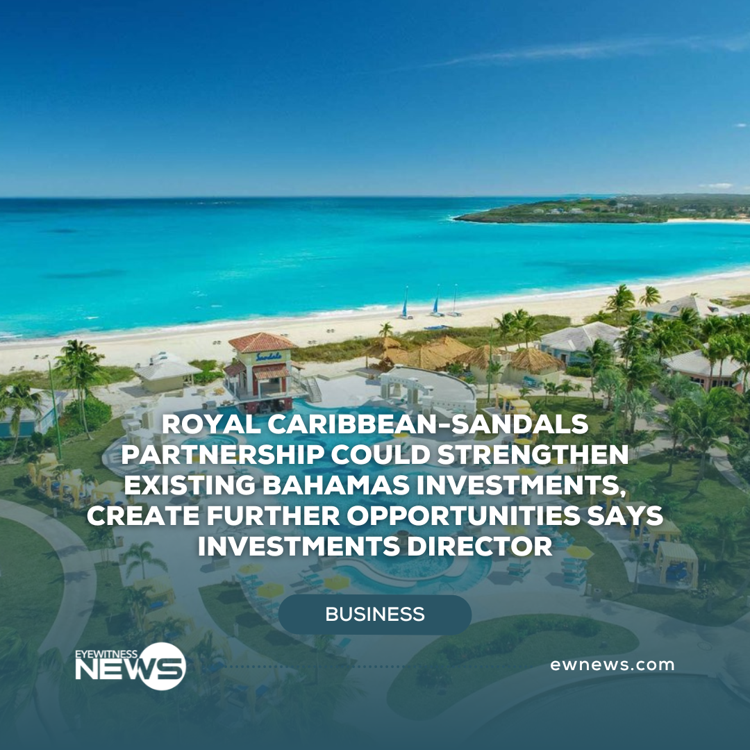 Royal Caribbean-Sandals partnership could strengthen existing Bahamas investments, create further opportunities says investments Director