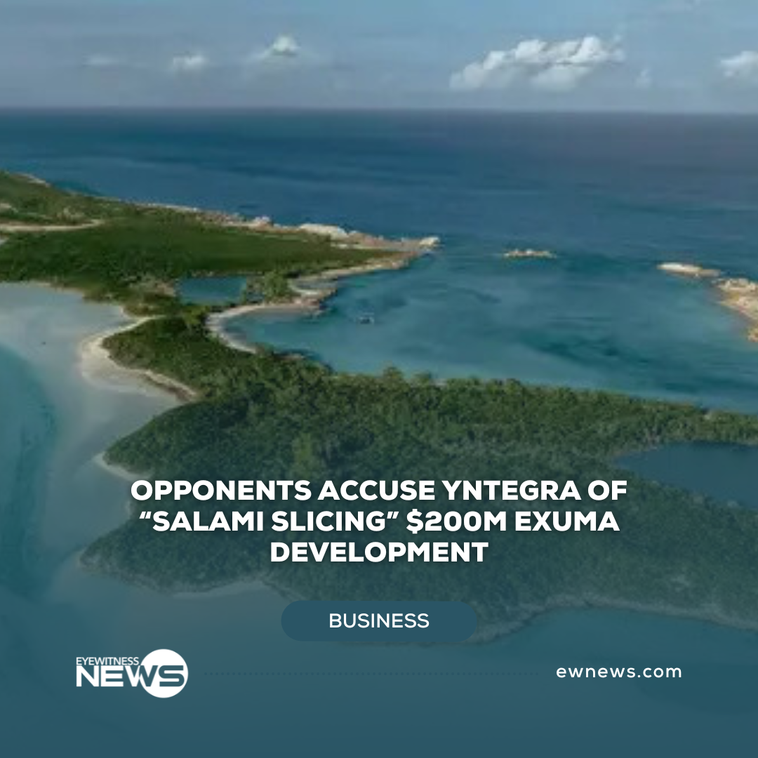 Opponents accuse Yntegra of “salami slicing” $200m Exuma development