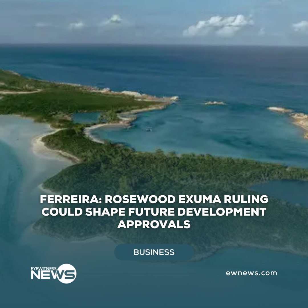Ferreira: Rosewood Exuma ruling could shape future development approvals